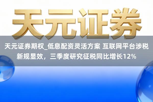 天元证券期权_低息配资灵活方案 互联网平台涉税新规显效，三季度研究征税同比增长12%