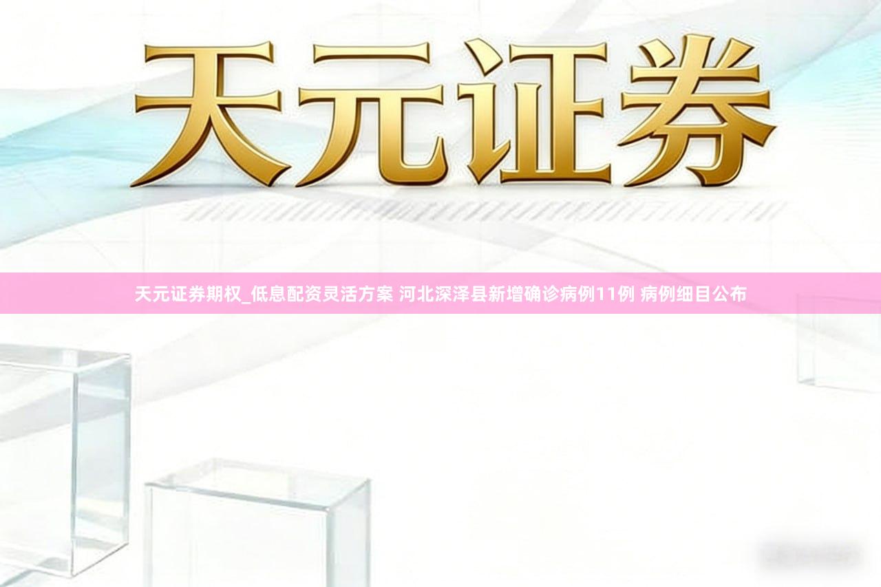 天元证券期权_低息配资灵活方案 河北深泽县新增确诊病例11例 病例细目公布