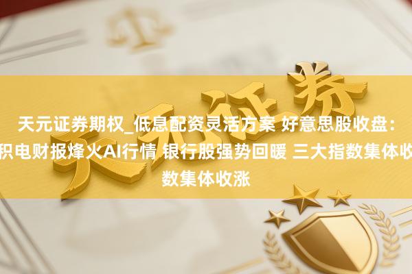 天元证券期权_低息配资灵活方案 好意思股收盘：台积电财报烽火AI行情 银行股强势回暖 三大指数集体收涨